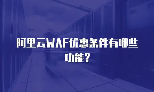 阿里云WAF优惠条件有哪些功能？
