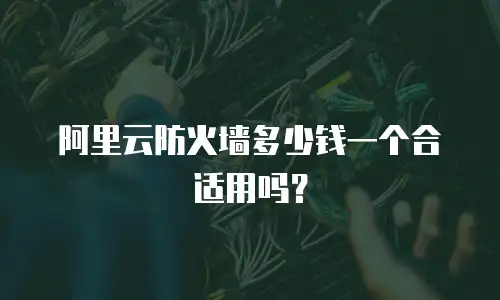 阿里云防火墙多少钱一个合适用吗？