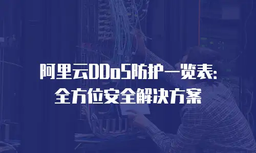 阿里云DDoS防护一览表：全方位安全解决方案