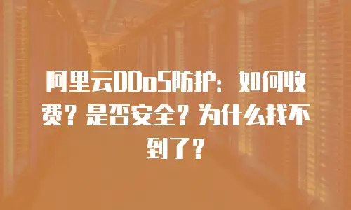 阿里云DDoS防护：如何收费？是否安全？为什么找不到了？