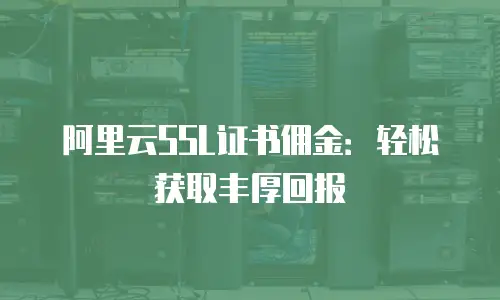阿里云SSL证书佣金：轻松获取丰厚回报