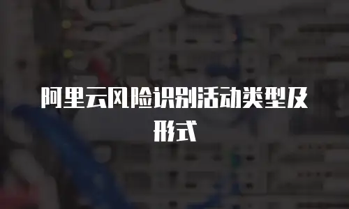 阿里云风险识别活动类型及形式