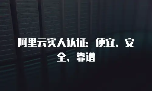 阿里云实人认证：便宜、安全、靠谱