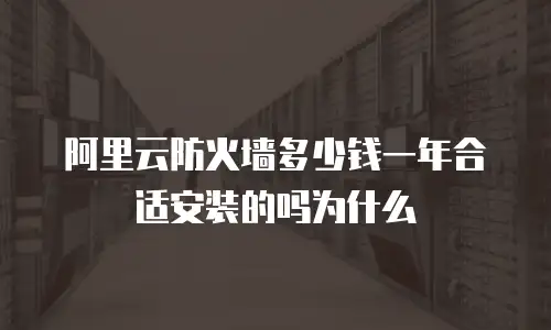 阿里云防火墙多少钱一年合适安装的吗为什么