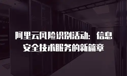 阿里云风险识别活动：信息安全技术服务的新篇章