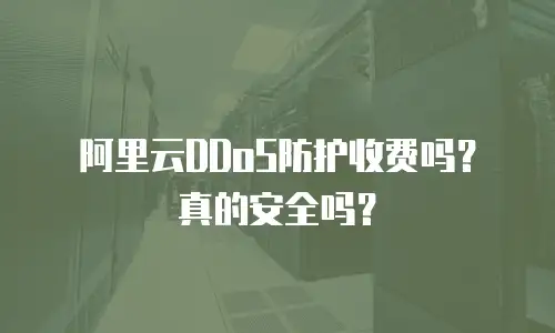 阿里云DDoS防护收费吗？真的安全吗？