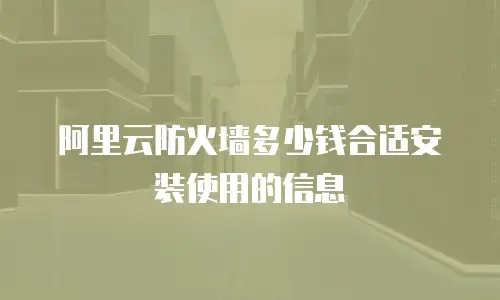阿里云防火墙多少钱合适安装使用的信息