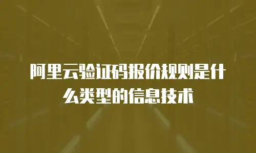 阿里云验证码报价规则是什么类型的信息技术