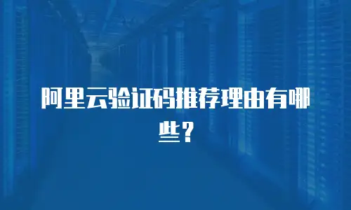 阿里云验证码推荐理由有哪些？