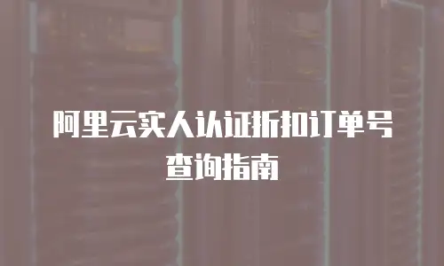 阿里云实人认证折扣订单号查询指南