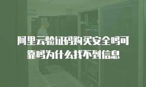 阿里云验证码购买安全吗可靠吗为什么找不到信息