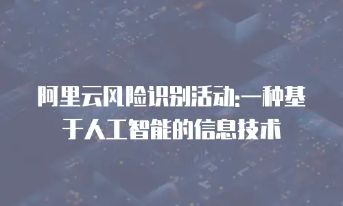 阿里云风险识别活动:一种基于人工智能的信息技术