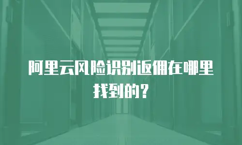 阿里云风险识别返佣在哪里找到的？