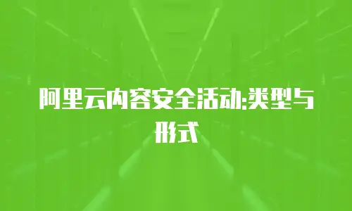 阿里云内容安全活动:类型与形式