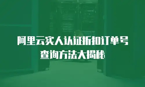 阿里云实人认证折扣订单号查询方法大揭秘