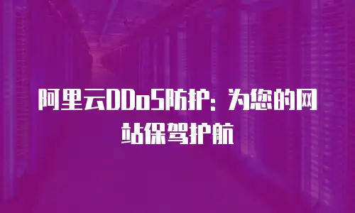 阿里云DDoS防护: 为您的网站保驾护航