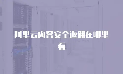 阿里云内容安全返佣在哪里看