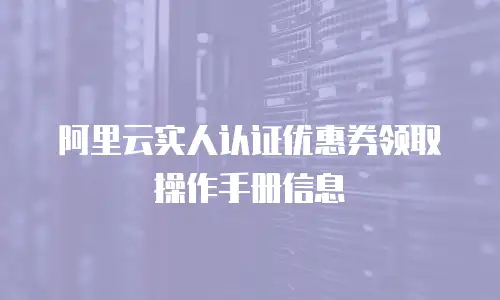 阿里云实人认证优惠券领取操作手册信息