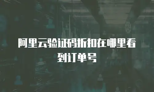 阿里云验证码折扣在哪里看到订单号