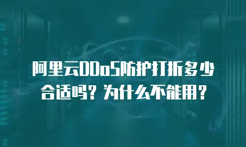 阿里云DDoS防护打折多少合适吗？为什么不能用？