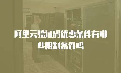 阿里云验证码优惠条件有哪些限制条件吗