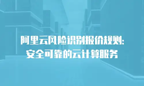 阿里云风险识别报价规则：安全可靠的云计算服务