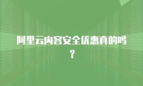 阿里云内容安全优惠真的吗？