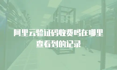 阿里云验证码收费吗在哪里查看到的记录