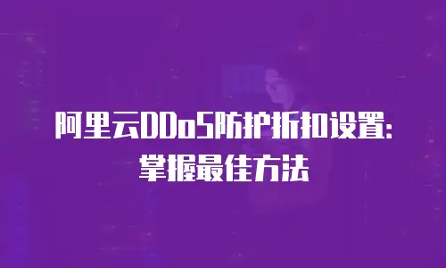 阿里云DDoS防护折扣设置：掌握最佳方法