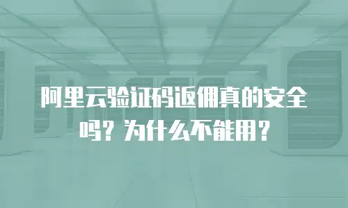 阿里云验证码返佣真的安全吗？为什么不能用？