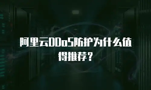 阿里云DDoS防护为什么值得推荐？