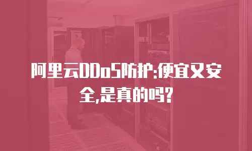 阿里云DDoS防护:便宜又安全,是真的吗?