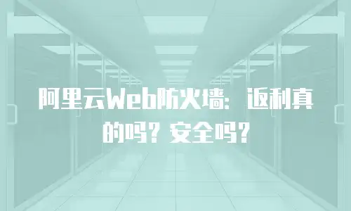 阿里云Web防火墙：返利真的吗？安全吗？