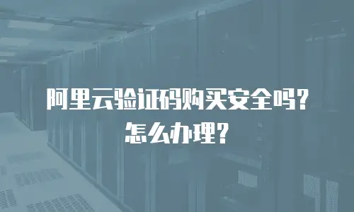 阿里云验证码购买安全吗？怎么办理？