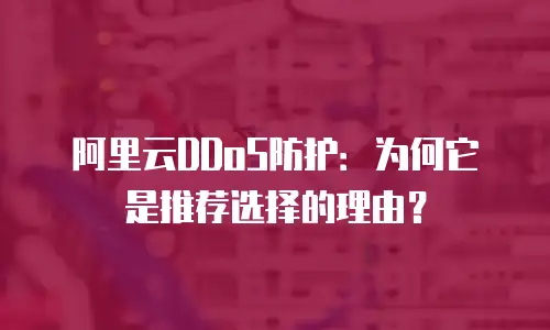 阿里云DDoS防护：为何它是推荐选择的理由？