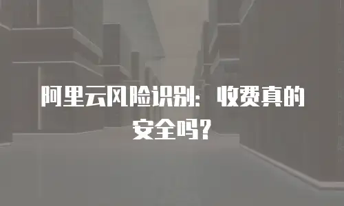 阿里云风险识别：收费真的安全吗？