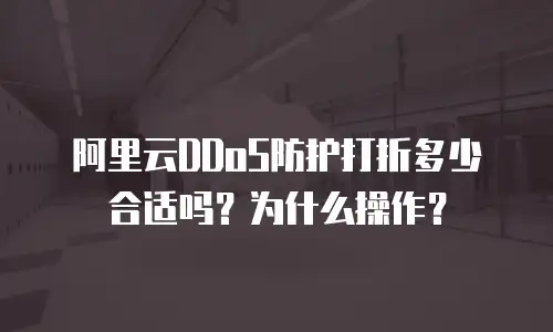 阿里云DDoS防护打折多少合适吗？为什么操作？
