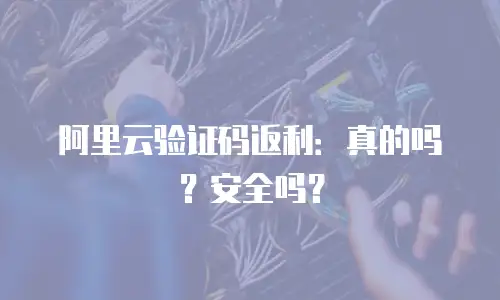 阿里云验证码返利：真的吗？安全吗？
