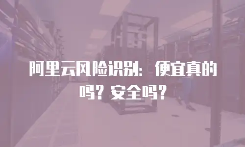 阿里云风险识别：便宜真的吗？安全吗？