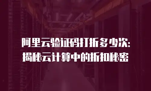 阿里云验证码打折多少次：揭秘云计算中的折扣秘密