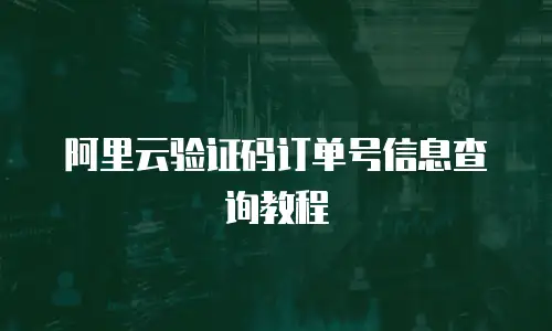 阿里云验证码订单号信息查询教程