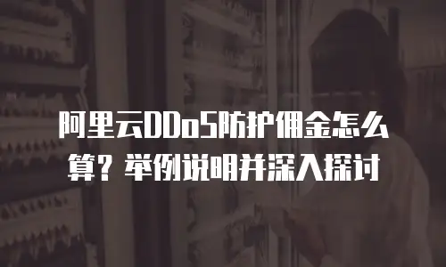 阿里云DDoS防护佣金怎么算？举例说明并深入探讨