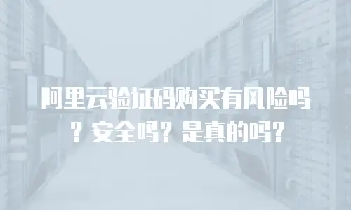 阿里云验证码购买有风险吗？安全吗？是真的吗？