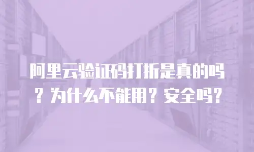 阿里云验证码打折是真的吗？为什么不能用？安全吗？