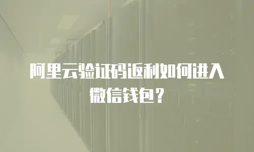 阿里云验证码返利如何进入微信钱包？