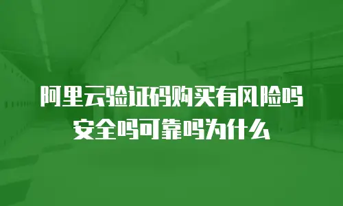 阿里云验证码购买有风险吗安全吗可靠吗为什么