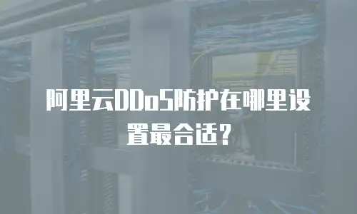 阿里云DDoS防护在哪里设置最合适？