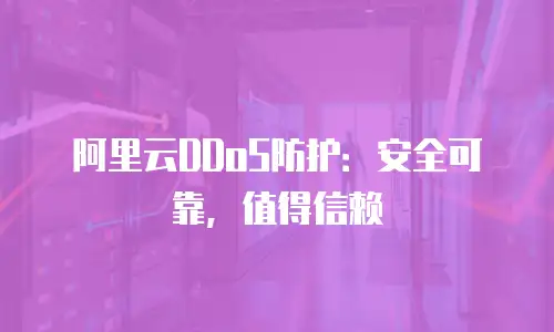阿里云DDoS防护：安全可靠，值得信赖