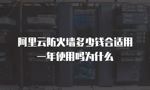 阿里云防火墙多少钱合适用一年使用吗为什么