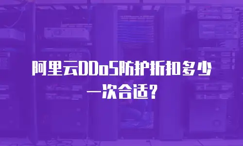 阿里云DDoS防护折扣多少一次合适？